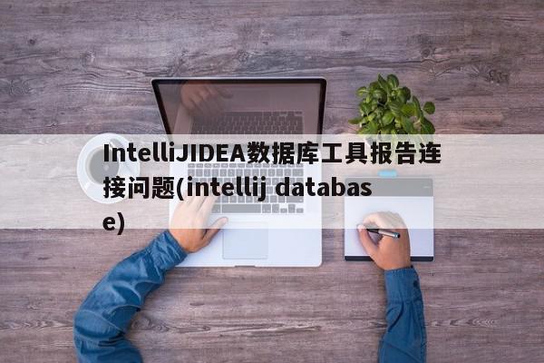 IntelliJIDEA数据库工具报告连接问题(intellij database)