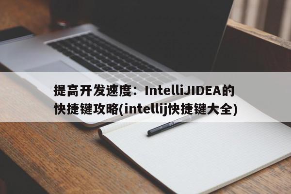 提高开发速度：IntelliJIDEA的快捷键攻略(intellij快捷键大全)