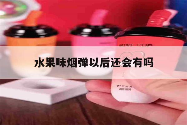 水果味烟弹以后还会有吗的简单介绍-第1张图片-番响电子烟