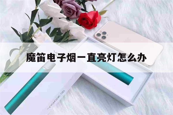 包含魔笛电子烟一直亮灯怎么办的词条-第1张图片-电子烟烟油论坛 包含魔笛电子烟一直亮灯怎么办的词条-第1张图片-电子烟烟油论坛