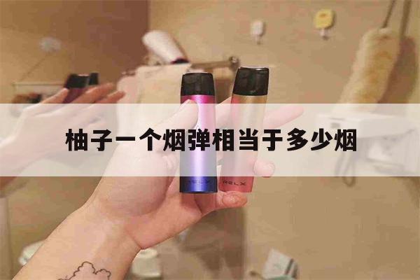 包含柚子一个烟弹相当于多少烟的词条-第1张图片-电子烟烟油论坛