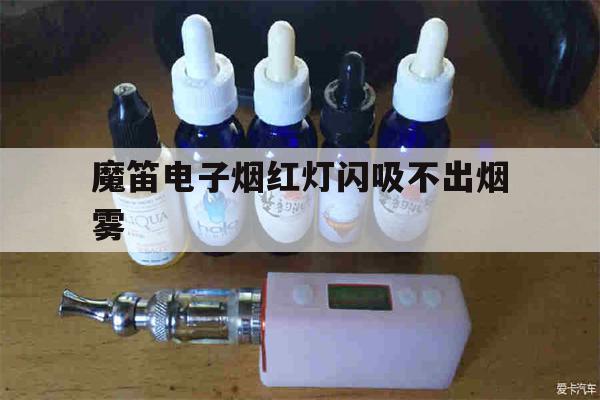 包含魔笛电子烟红灯闪吸不出烟雾的词条-第1张图片-电子烟烟油论坛
