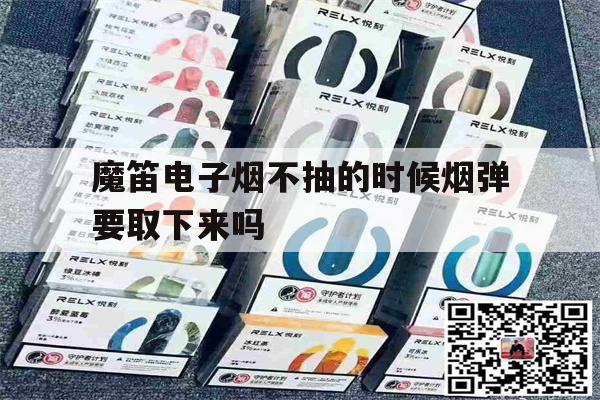 关于魔笛电子烟不抽的时候烟弹要取下来吗的信息-第1张图片-电子烟烟油论坛