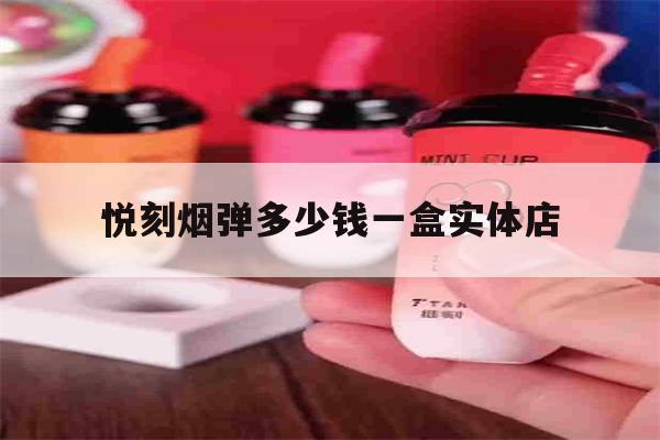 关于悦刻烟弹多少钱一盒实体店的信息-第1张图片-电子烟烟油论坛