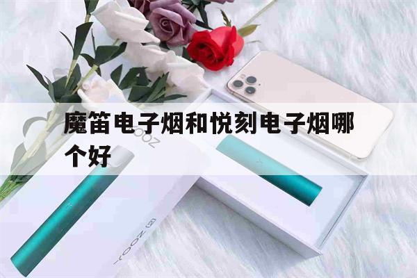 提醒!魔笛电子烟和悦刻电子烟哪个好_(魔笛电子烟和悦刻电子烟哪个好抽)_柚子yooz_悦刻烟油-第1张图片-电子烟烟油论坛