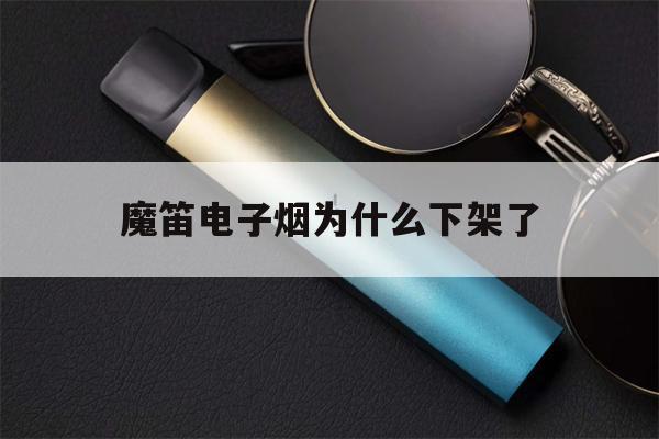 提醒!魔笛电子烟为什么下架了_(魔笛电子烟在市场上认可吗?)_柚子yooz_悦刻烟油-第1张图片-电子烟烟油论坛