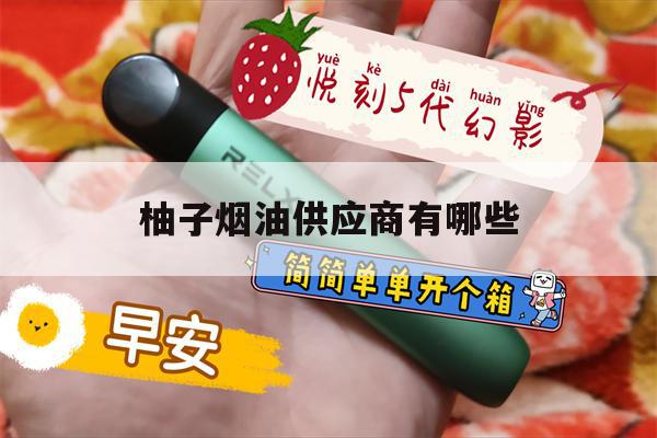 提醒!柚子烟油供应商有哪些_(柚子电子烟为啥一抽一嘴油)_柚子yooz_悦刻烟油-第1张图片-电子烟烟油论坛