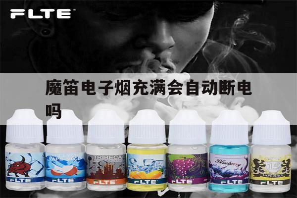 提醒!魔笛电子烟充满会自动断电吗_(魔笛电子烟充满电灯是亮的还是灭的)_柚子yooz_悦刻烟油-第1张图片-电子烟烟油论坛