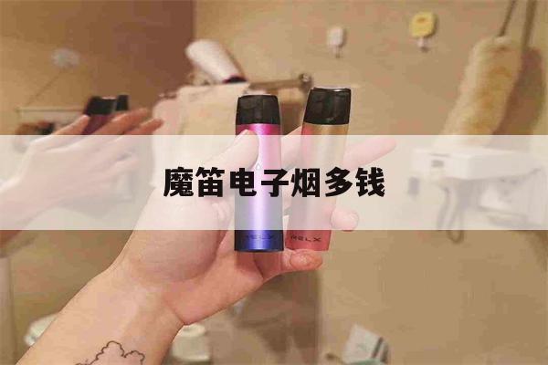 提醒!魔笛电子烟多钱_(魔笛电子烟的价位)_柚子yooz_悦刻烟油-第1张图片-电子烟烟油论坛