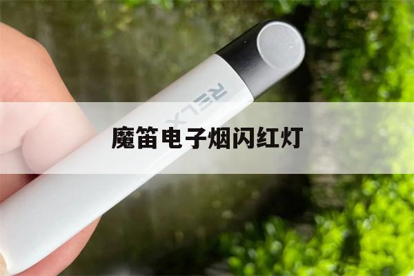 提醒!魔笛电子烟闪红灯_(魔笛电子烟闪红灯是什么意思)_柚子yooz_悦刻烟油-第1张图片-电子烟烟油论坛