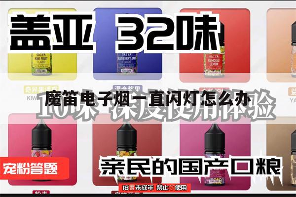 魔笛电子烟一直闪灯怎么办(魔笛电子烟一直闪灯怎么办啊)-第1张图片-电子烟烟油论坛