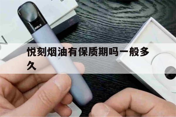 悦刻烟油有保质期吗一般多久(悦刻烟油有保质期吗一般多久过期)-第1张图片-电子烟烟油论坛
