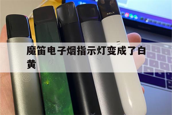 魔笛电子烟指示灯变成了白黄(魔笛电子烟指示灯变成了白黄怎么回事)-第1张图片-电子烟烟油论坛 魔笛电子烟指示灯变成了白黄(魔笛电子烟指示灯变成了白黄怎么回事)-第1张图片-电子烟烟油论坛