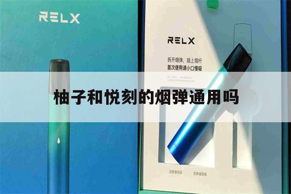 柚子和悦刻的烟弹通用吗(柚子和悦刻的烟弹能互用吗)-第1张图片-电子烟烟油论坛