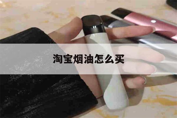 淘宝烟油怎么买(淘宝烟油怎么买便宜)-第1张图片-电子烟烟油论坛
