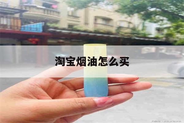 淘宝烟油怎么买(怎么在淘宝买烟油)-第1张图片-电子烟烟油论坛 淘宝烟油怎么买(怎么在淘宝买烟油)-第1张图片-电子烟烟油论坛