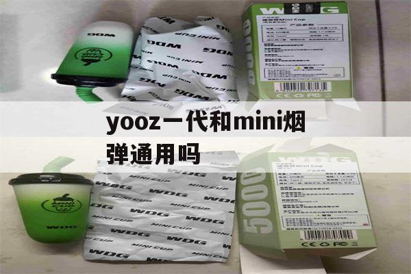 yooz一代和mini烟弹通用吗(yoozmini的烟弹和yooz二代的一样吗)-第1张图片-电子烟烟油论坛 yooz一代和mini烟弹通用吗(yoozmini的烟弹和yooz二代的一样吗)-第1张图片-电子烟烟油论坛