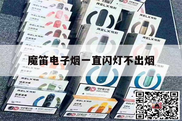 魔笛电子烟一直闪灯不出烟(魔笛电子烟一直闪灯不出烟雾)-第1张图片-电子烟烟油论坛
