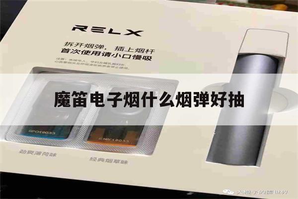 魔笛电子烟什么烟弹好抽(魔笛电子烟什么烟弹好抽点)-第1张图片-电子烟烟油论坛 魔笛电子烟什么烟弹好抽(魔笛电子烟什么烟弹好抽点)-第1张图片-电子烟烟油论坛