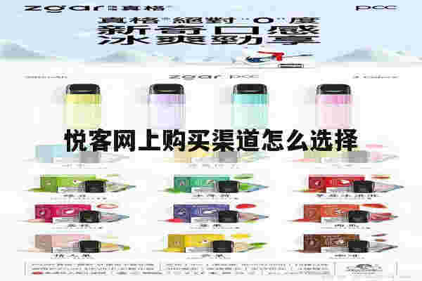 悦客网上购买渠道怎么选择(悦客网上购买渠道怎么选择的)-第1张图片-电子烟烟油论坛 悦客网上购买渠道怎么选择(悦客网上购买渠道怎么选择的)-第1张图片-电子烟烟油论坛