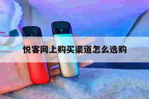 提醒!悦客网上购买渠道怎么选购_(悦客网上购买渠道怎么选购的)-第1张图片-电子烟烟油论坛