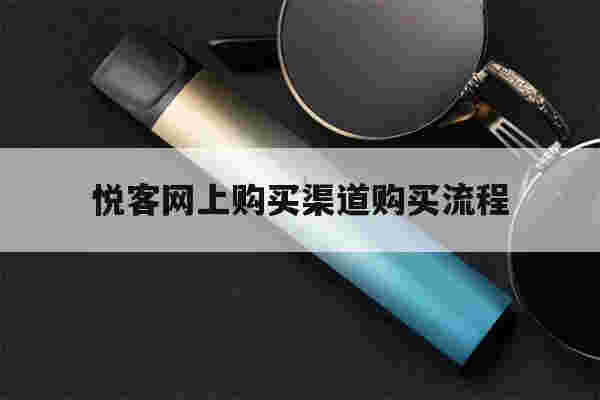 提醒!悦客网上购买渠道购买流程_(悦客网上购买渠道购买流程是什么)-第1张图片-电子烟烟油论坛