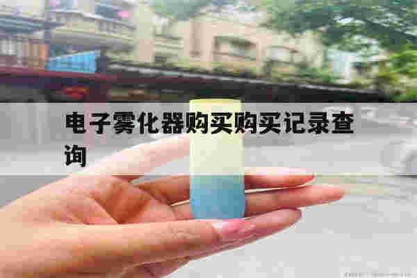 提醒!电子雾化器购买购买记录查询_(电子雾化器在中国销售是合法的吗?)-第1张图片-电子烟烟油论坛 提醒!电子雾化器购买购买记录查询_(电子雾化器在中国销售是合法的吗?)-第1张图片-电子烟烟油论坛