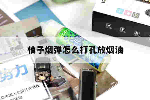 提醒!柚子烟弹怎么打孔放烟油_(柚子烟弹怎么打孔放烟油视频)-第1张图片-电子烟烟油论坛