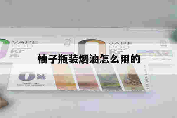 提醒!柚子瓶装烟油怎么用的_(柚子的烟油是什么牌子的)-第1张图片-电子烟烟油论坛