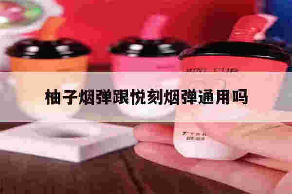 提醒!柚子烟弹跟悦刻烟弹通用吗_(柚子烟弹和悦刻烟弹哪个抽的久)-第1张图片-电子烟烟油论坛 提醒!柚子烟弹跟悦刻烟弹通用吗_(柚子烟弹和悦刻烟弹哪个抽的久)-第1张图片-电子烟烟油论坛