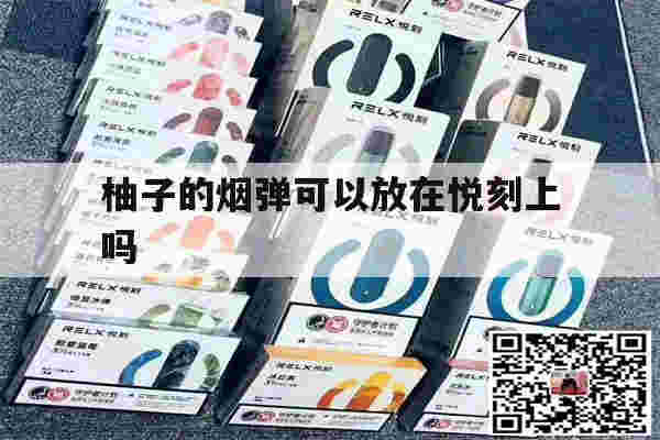 提醒!柚子的烟弹可以放在悦刻上吗_(柚子的电子烟可以插悦客的烟弹吗)-第1张图片-电子烟烟油论坛