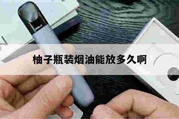 提醒!柚子瓶装烟油能放多久啊_(柚子瓶装烟油能放多久啊图片)-第1张图片-电子烟烟油论坛