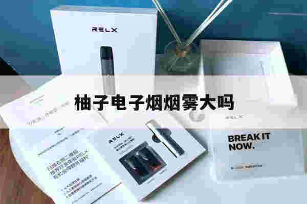 提醒!柚子电子烟烟雾大吗_(柚子电子烟口感还原度)-第1张图片-电子烟烟油论坛
