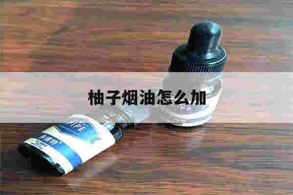 提醒!柚子烟油怎么加_(柚子烟油怎么加工)-第1张图片-电子烟烟油论坛