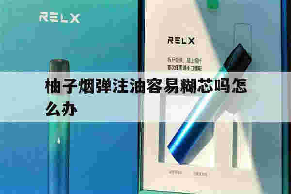 提醒!柚子烟弹注油容易糊芯吗怎么办_(柚子烟弹注油容易糊芯吗怎么办呀)-第1张图片-电子烟烟油论坛