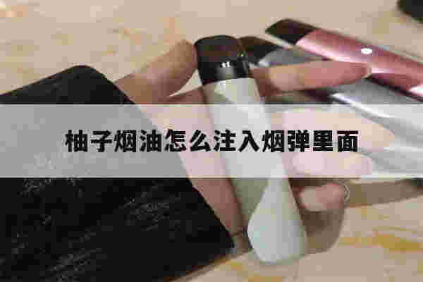 提醒!柚子烟油怎么注入烟弹里面_(柚子烟油怎么注入烟弹里面视频)-第1张图片-电子烟烟油论坛