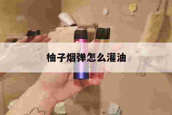 提醒!柚子烟弹怎么灌油_(柚子烟弹自己怎么灌烟油)-第1张图片-电子烟烟油论坛