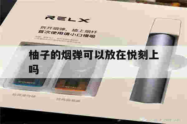 提醒!柚子的烟弹可以放在悦刻上吗_(柚子的烟弹可以放在悦刻上吗图片)-第1张图片-电子烟烟油论坛