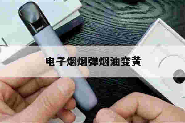 电子烟烟弹烟油变黄(电子烟烟弹里的油变黄)-第1张图片-番响电子烟