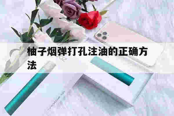 提醒!柚子烟弹打孔注油的正确方法_(柚子烟弹打孔注油的正确方法是)-第1张图片-电子烟烟油论坛
