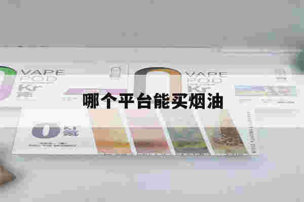 哪个平台能买烟油(哪个平台可以买到烟油)-第1张图片-番响电子烟