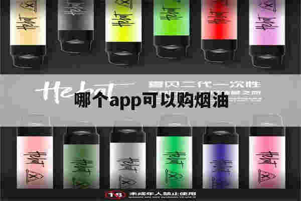 哪个app可以购烟油(哪个app可以购烟油呢)-第1张图片-番响电子烟