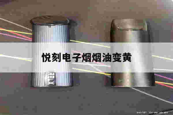悦刻电子烟烟油变黄(悦刻烟油变黄味道也变了)-第1张图片-电子烟烟油论坛